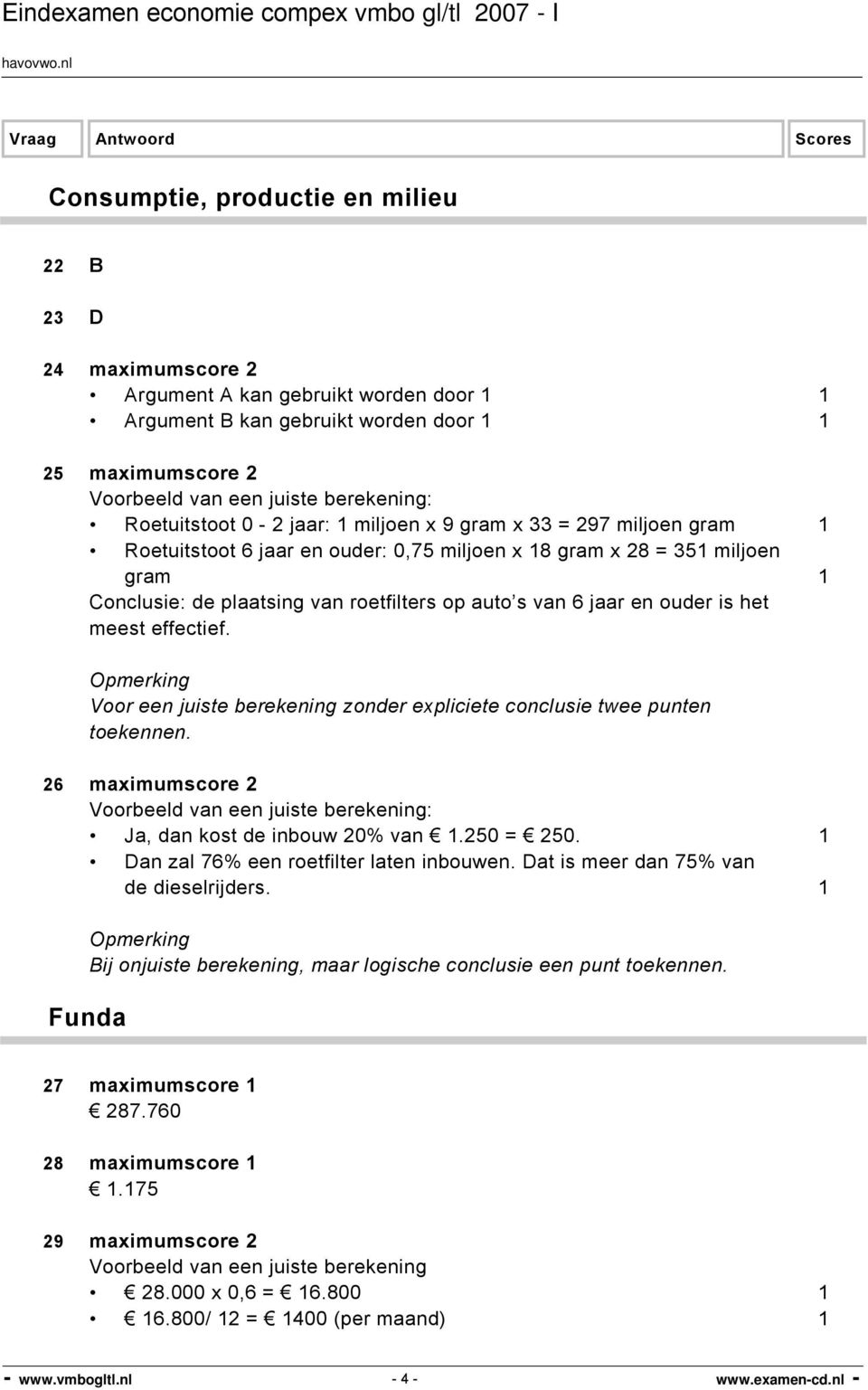 Voor een juiste berekening zonder expliciete conclusie twee punten toekennen. 26 maximumscore 2 Ja, dan kost de inbouw 20% van 1.250 = 250. 1 Dan zal 76% een roetfilter laten inbouwen.