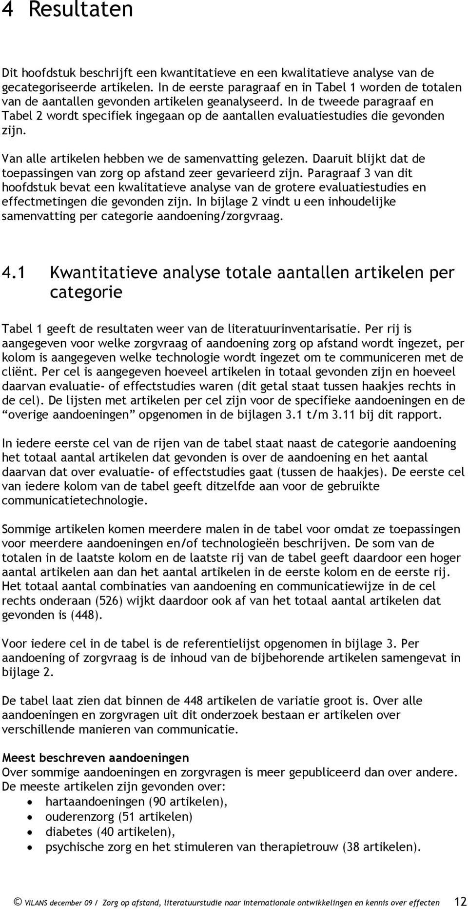 In de tweede paragraaf en Tabel 2 wordt specifiek ingegaan op de aantallen evaluatiestudies die gevonden zijn. Van alle artikelen hebben we de samenvatting gelezen.