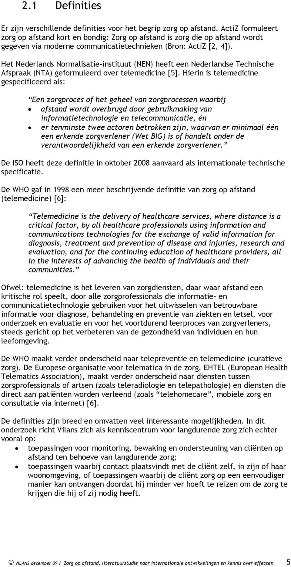 Het Nederlands Normalisatie-instituut (NEN) heeft een Nederlandse Technische Afspraak (NTA) geformuleerd over telemedicine [5].