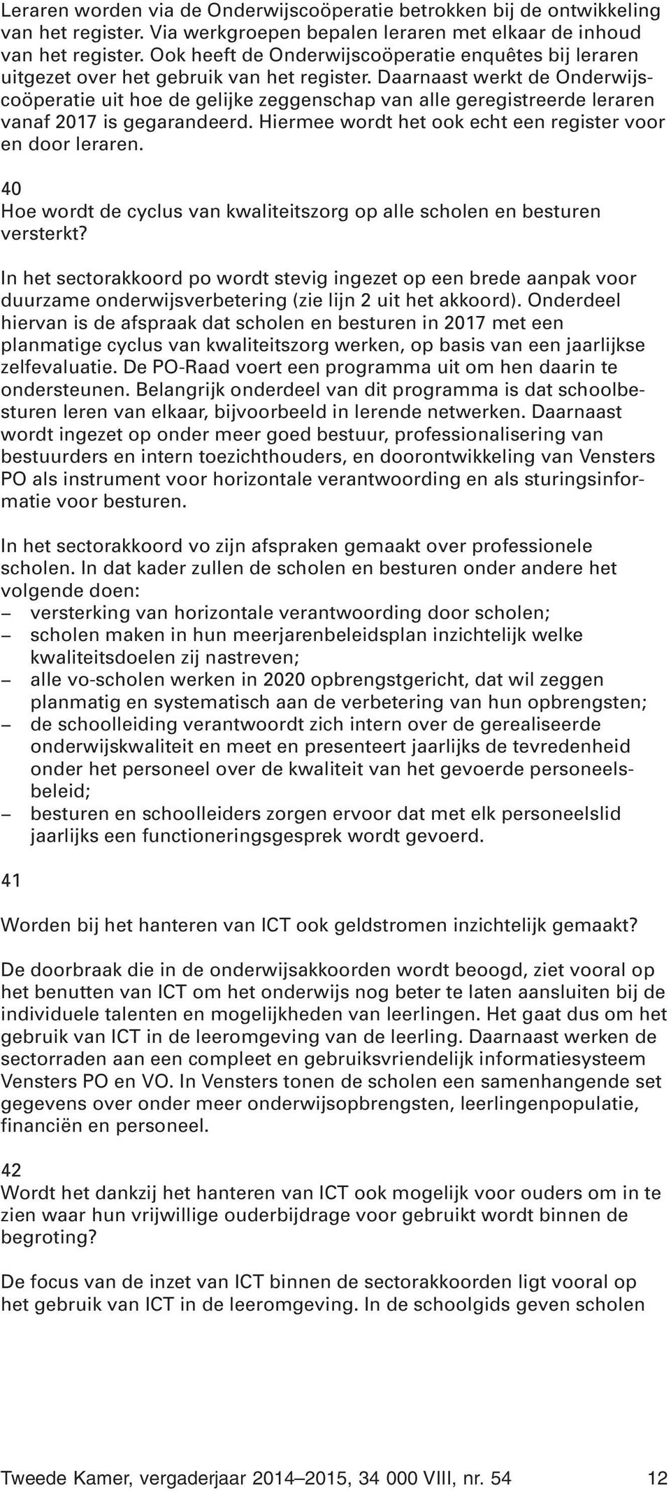 Daarnaast werkt de Onderwijscoöperatie uit hoe de gelijke zeggenschap van alle geregistreerde leraren vanaf 2017 is gegarandeerd. Hiermee wordt het ook echt een register voor en door leraren.