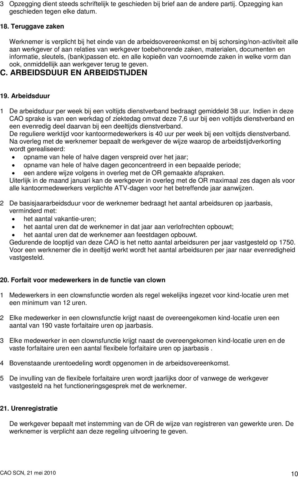 documenten en informatie, sleutels, (bank)passen etc. en alle kopieën van voornoemde zaken in welke vorm dan ook, onmiddellijk aan werkgever terug te geven. C. ARBEIDSDUUR EN ARBEIDSTIJDEN 19.