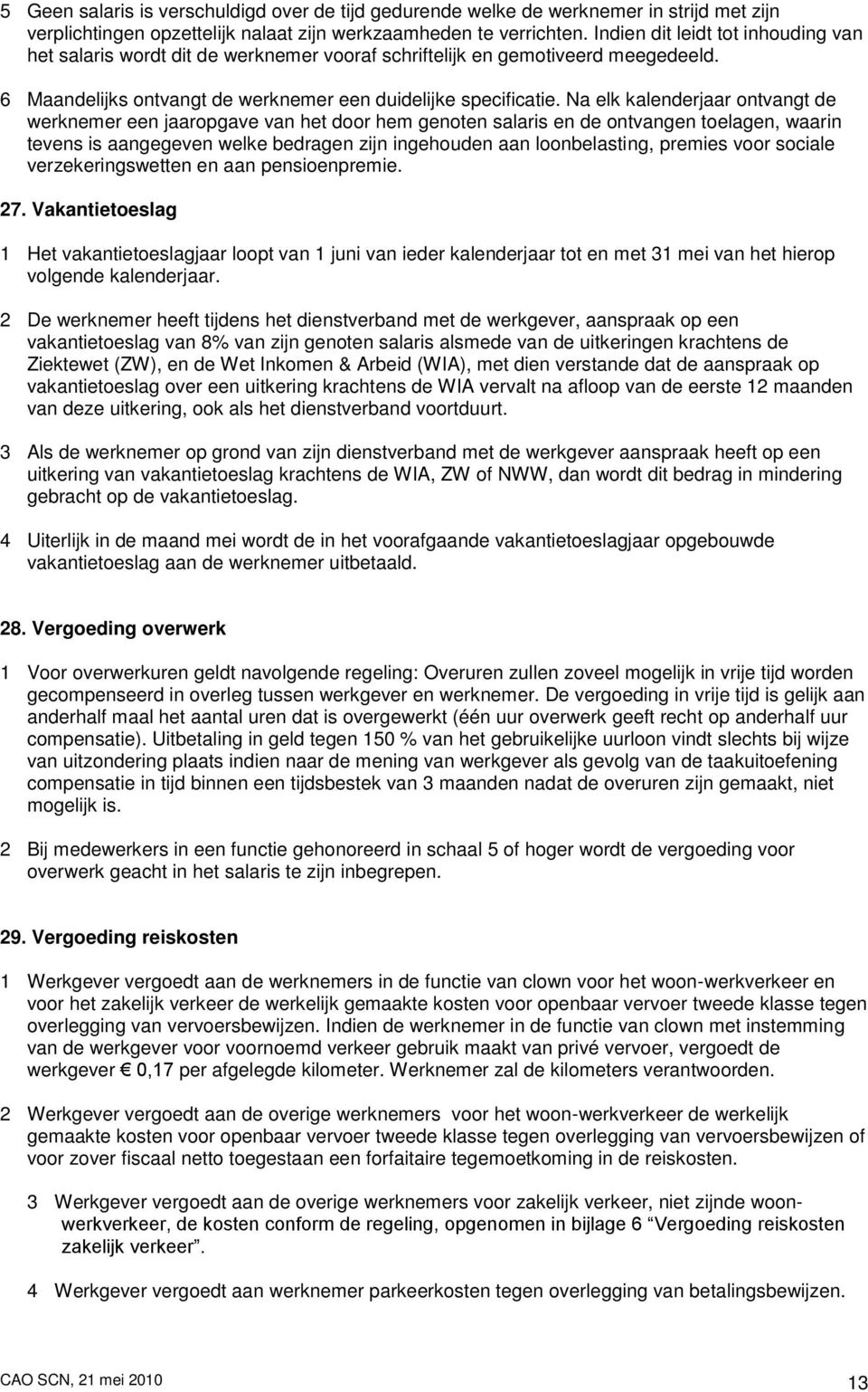 Na elk kalenderjaar ontvangt de werknemer een jaaropgave van het door hem genoten salaris en de ontvangen toelagen, waarin tevens is aangegeven welke bedragen zijn ingehouden aan loonbelasting,