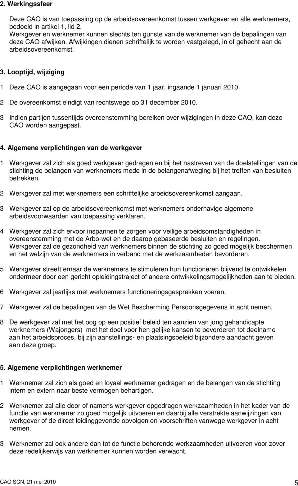 Afwijkingen dienen schriftelijk te worden vastgelegd, in of gehecht aan de arbeidsovereenkomst. 3. Looptijd, wijziging 1 Deze CAO is aangegaan voor een periode van 1 jaar, ingaande 1 januari 2010.