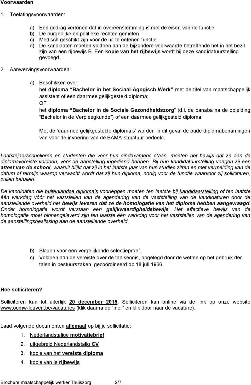 functie d) De kandidaten moeten voldoen aan de bijzondere voorwaarde betreffende het in het bezit zijn van een rijbewijs B. Een kopie van het rijbewijs wordt bij deze kandidatuurstelling gevoegd. 2.