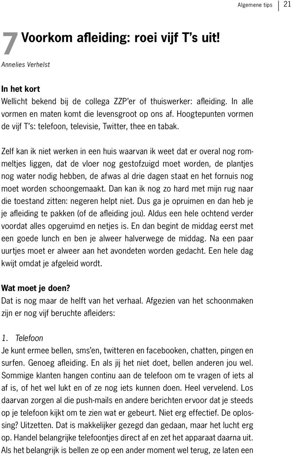 Zelf kan ik niet werken in een huis waarvan ik weet dat er overal nog rommeltjes liggen, dat de vloer nog gestofzuigd moet worden, de plantjes nog water nodig hebben, de afwas al drie dagen staat en