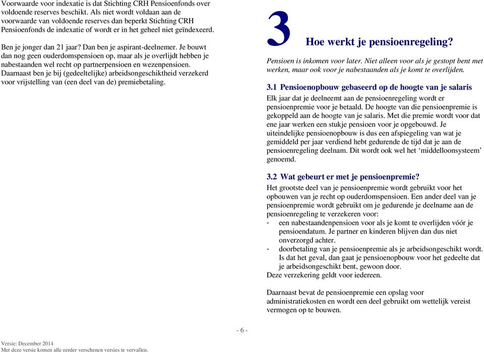 Dan ben je aspirant-deelnemer. Je bouwt dan nog geen ouderdomspensioen op, maar als je overlijdt hebben je nabestaanden wel recht op partnerpensioen en wezenpensioen.