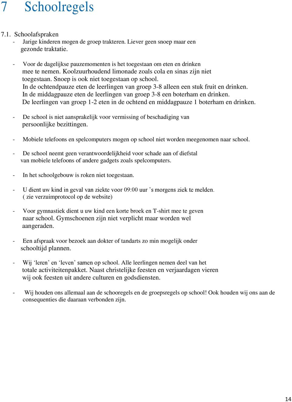 In de ochtendpauze eten de leerlingen van groep 3-8 alleen een stuk fruit en drinken. In de middagpauze eten de leerlingen van groep 3-8 een boterham en drinken.