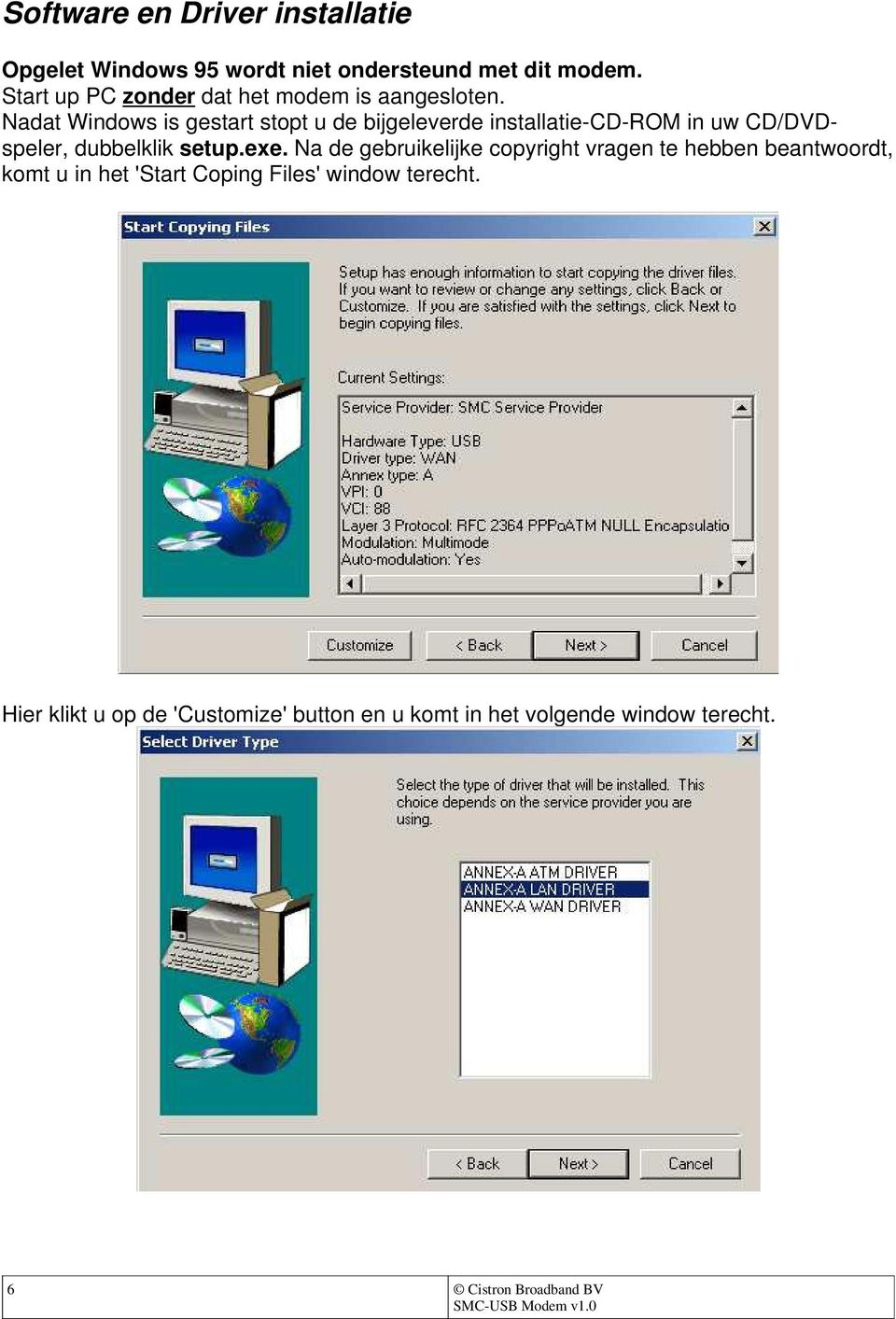 Nadat Windows is gestart stopt u de bijgeleverde installatie-cd-rom in uw CD/DVDspeler, dubbelklik setup.exe.