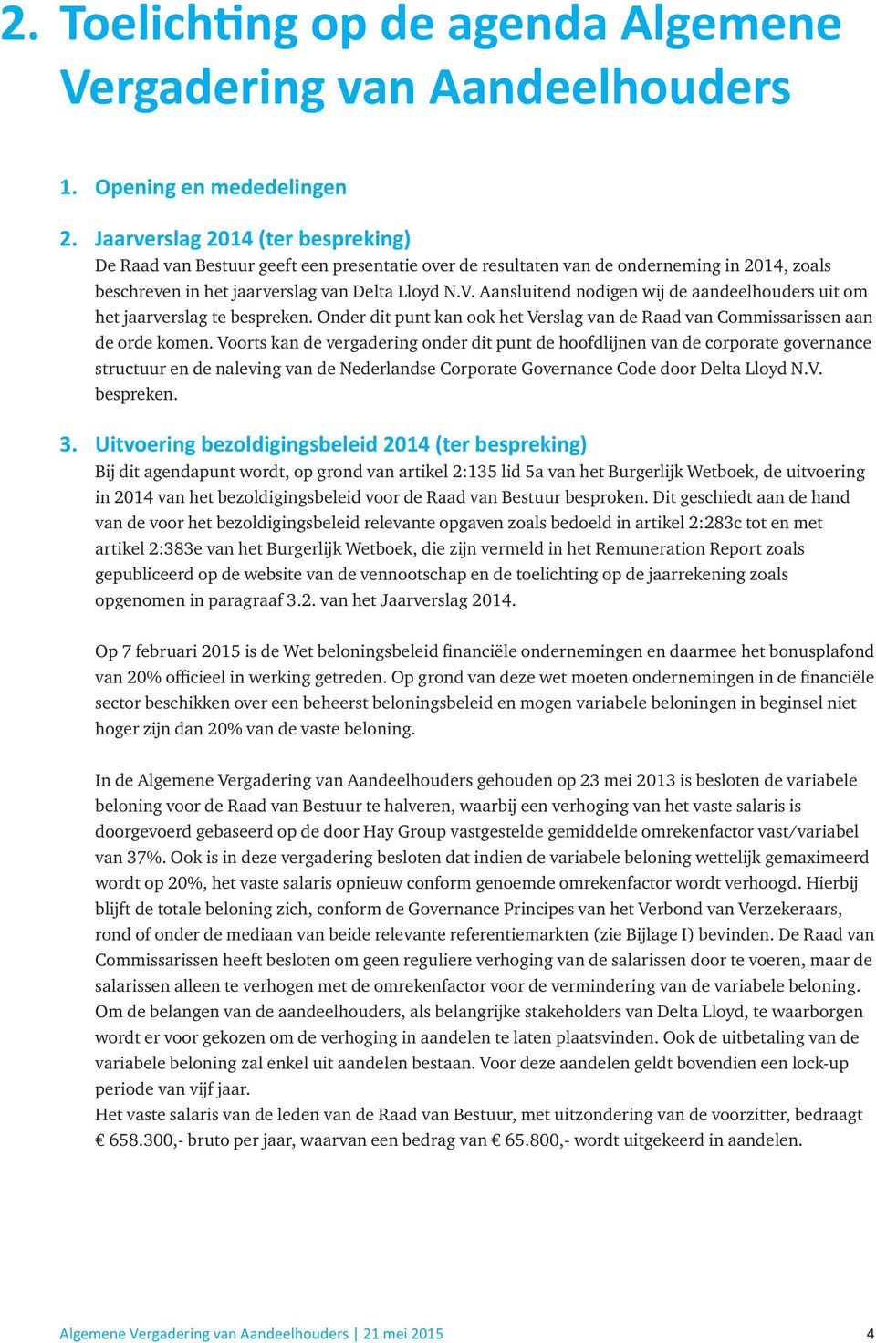 Aansluitend nodigen wij de aandeelhouders uit om het jaarverslag te bespreken. Onder dit punt kan ook het Verslag van de Raad van Commissarissen aan de orde komen.