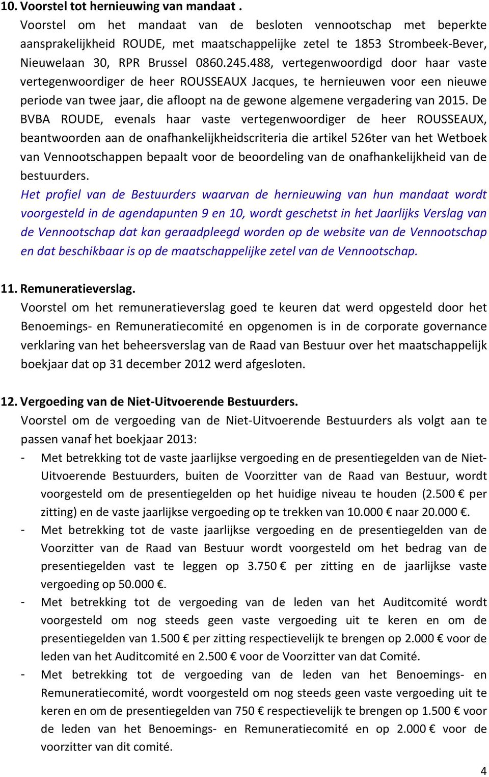 488, vertegenwoordigd door haar vaste vertegenwoordiger de heer ROUSSEAUX Jacques, te hernieuwen voor een nieuwe periode van twee jaar, die afloopt na de gewone algemene vergadering van 2015.