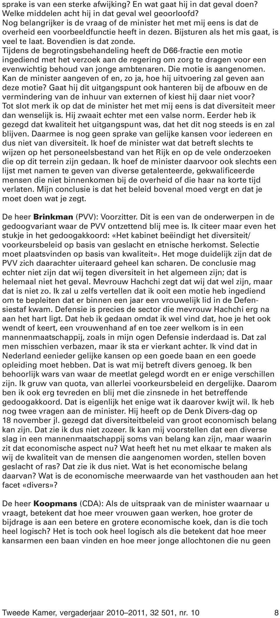 Tijdens de begrotingsbehandeling heeft de D66-fractie een motie ingediend met het verzoek aan de regering om zorg te dragen voor een evenwichtig behoud van jonge ambtenaren. Die motie is aangenomen.