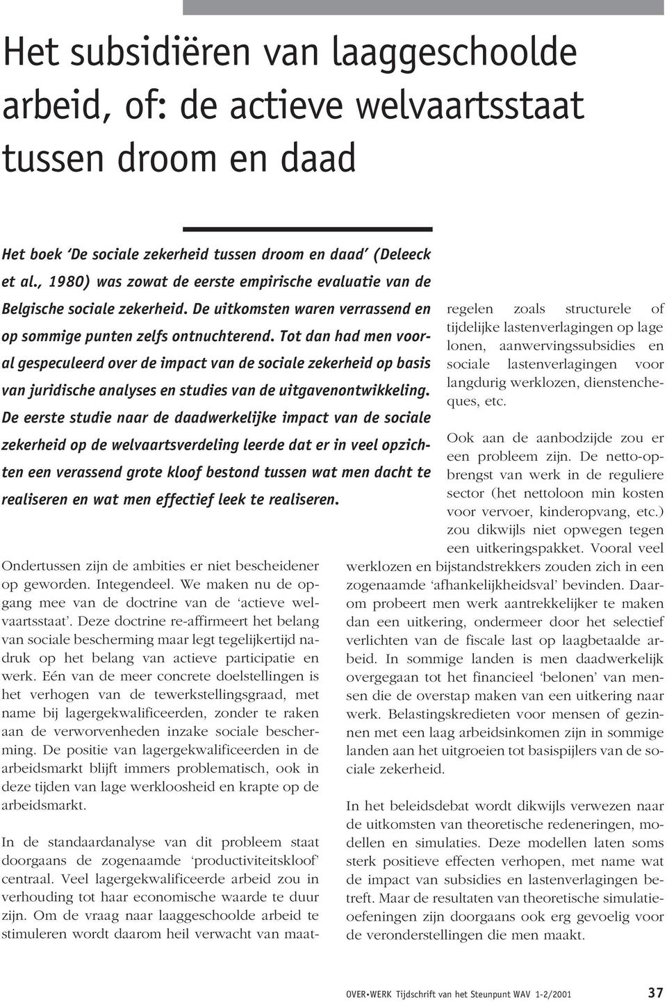 Tot dan had men vooral gespeculeerd over de impact van de sociale zekerheid op basis van juridische analyses en studies van de uitgavenontwikkeling.