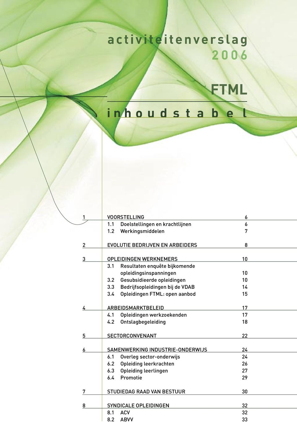 2 Gesubsidieerde opleidingen 1 3.3 Bedrijfsopleidingen bij de VDAB 14 3.4 Opleidingen FTML: open aanbod 15 4 ARBEIDSMARKTBELEID 17 4.1 Opleidingen werkzoekenden 17 4.