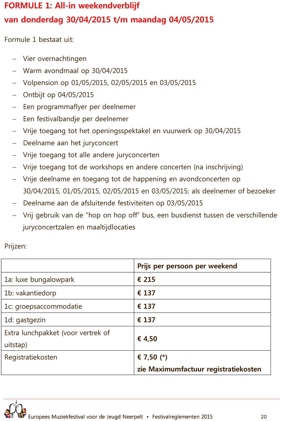 toegang tot alle andere juryconcerten Vrije toegang tot de workshops en andere concerten (na inschrijving) Vrije deelname en toegang tot de happening en avondconcerten op 30/04/2015, 01/05/2015,