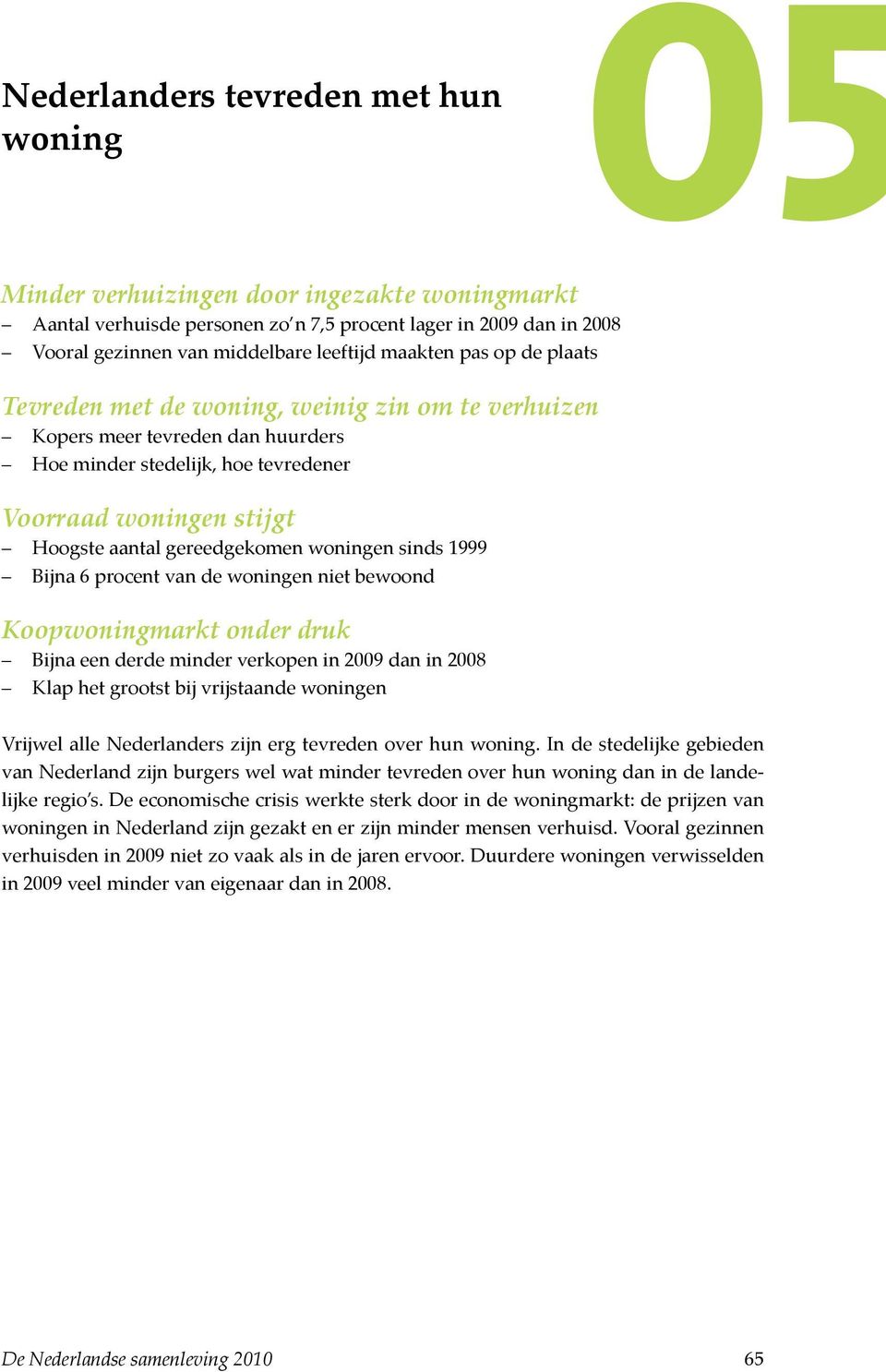 gereedgekomen woningen sinds 1999 Bijna 6 procent van de woningen niet bewoond Koopwoningmarkt onder druk Bijna een derde minder verkopen in 2009 dan in 2008 Klap het grootst bij vrijstaande woningen