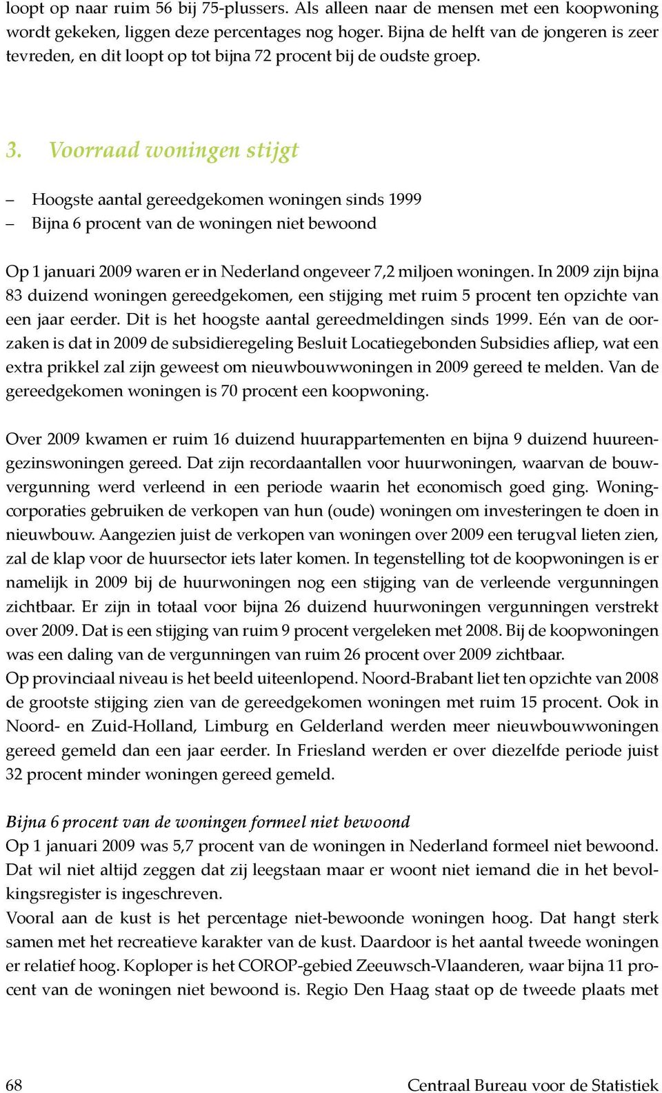 Voorraad woningen stijgt Hoogste aantal gereedgekomen woningen sinds 1999 Bijna 6 procent van de woningen niet bewoond Op 1 januari 2009 waren er in Nederland ongeveer 7,2 miljoen woningen.