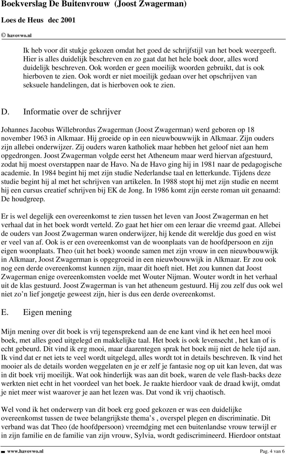 Informatie over de schrijver Johannes Jacobus Willebrordus Zwagerman (Joost Zwagerman) werd geboren op 18 november 1963 in Alkmaar. Hij groeide op in een nieuwbouwwijk in Alkmaar.