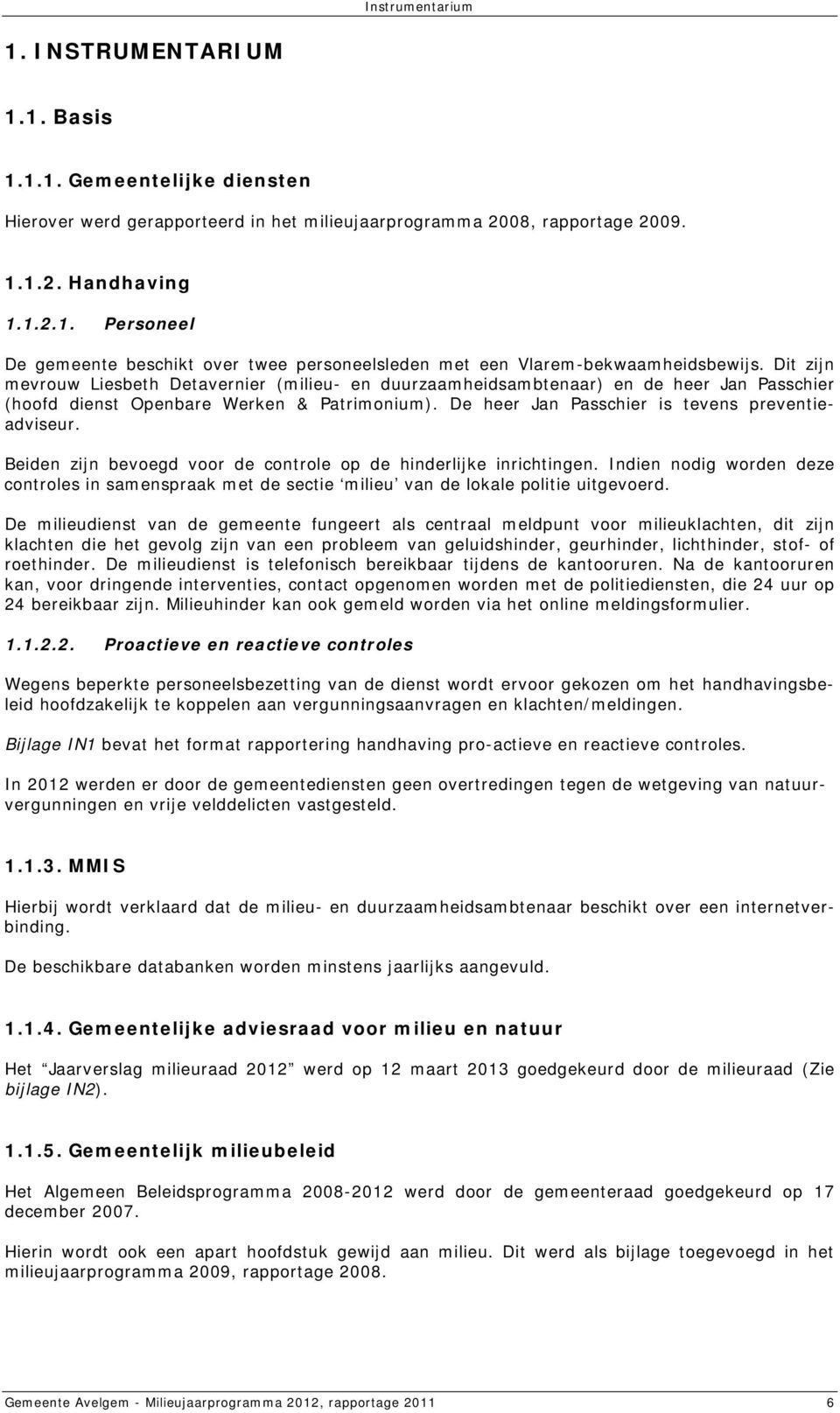 Beiden zijn bevoegd voor de controle op de hinderlijke inrichtingen. Indien nodig worden deze controles in samenspraak met de sectie milieu van de lokale politie uitgevoerd.