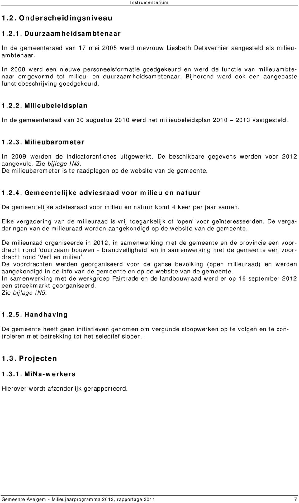 Bijhorend werd ook een aangepaste functiebeschrijving goedgekeurd. 1.2.2. Milieubeleidsplan In de gemeenteraad van 30 augustus 2010 werd het milieubeleidsplan 2010 2013 vastgesteld. 1.2.3. Milieubarometer In 2009 werden de indicatorenfiches uitgewerkt.