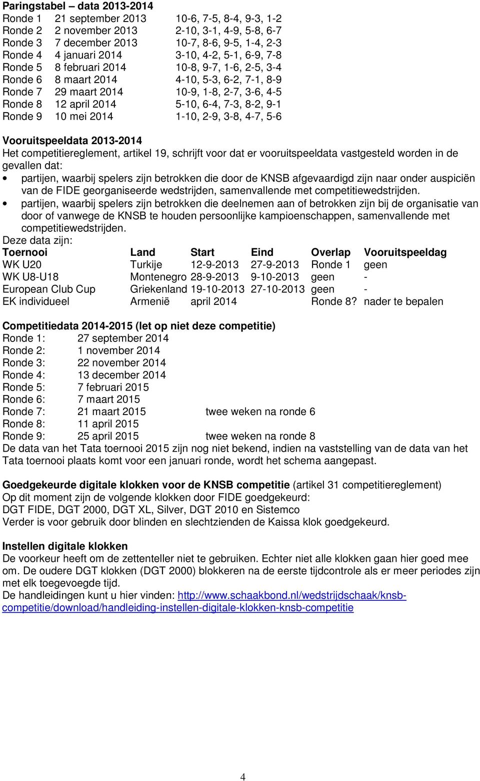 7-3, 8-2, 9-1 Ronde 9 10 mei 2014 1-10, 2-9, 3-8, 4-7, 5-6 Vooruitspeeldata 2013-2014 Het competitiereglement, artikel 19, schrijft voor dat er vooruitspeeldata vastgesteld worden in de gevallen dat: