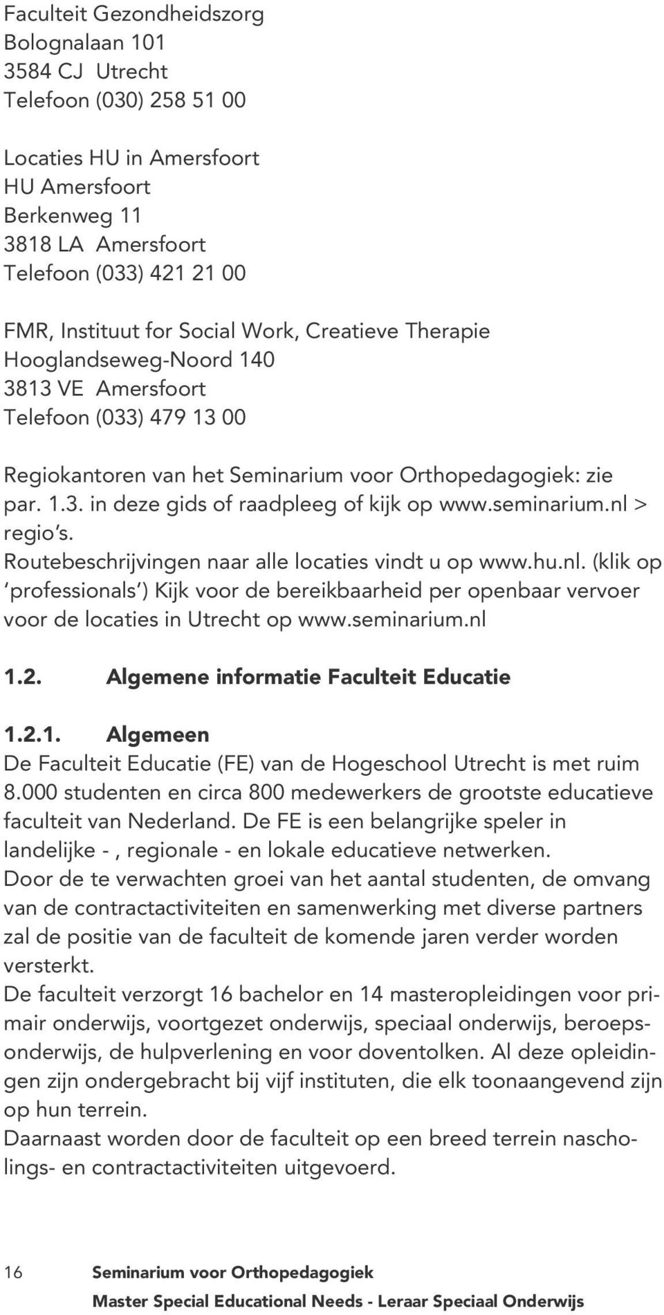 seminarium.nl > regio s. Routebeschrijvingen naar alle locaties vindt u op www.hu.nl. (klik op professionals ) Kijk voor de bereikbaarheid per openbaar vervoer voor de locaties in Utrecht op www.