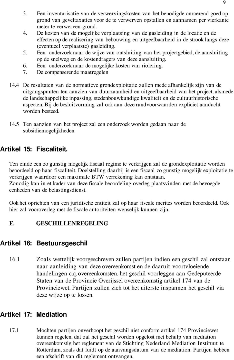 Een onderzoek naar de wijze van ontsluiting van het projectgebied, de aansluiting op de snelweg en de kostendragers van deze aansluiting. 6. Een onderzoek naar de mogelijke kosten van riolering. 7.