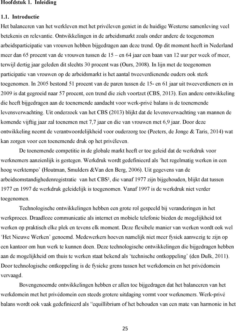 Op dit moment heeft in Nederland meer dan 65 procent van de vrouwen tussen de 15 en 64 jaar een baan van 12 uur per week of meer, terwijl dertig jaar geleden dit slechts 30 procent was (Ours, 2008).