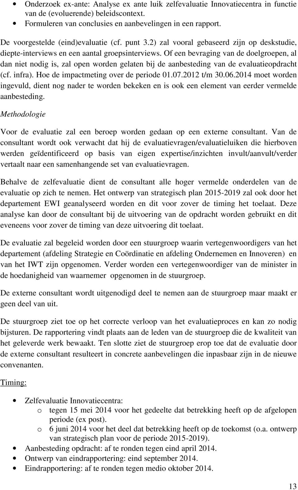 Of een bevraging van de doelgroepen, al dan niet nodig is, zal open worden gelaten bij de aanbesteding van de evaluatieopdracht (cf. infra). Hoe de impactmeting over de periode 01.07.2012 t/m 30.06.