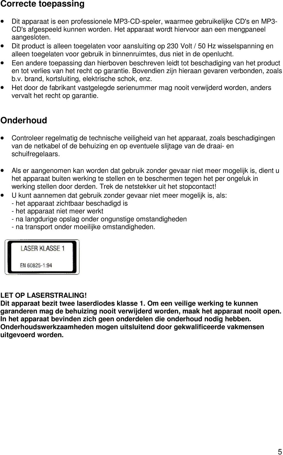 Een andere toepassing dan hierboven beschreven leidt tot beschadiging van het product en tot verlies van het recht op garantie. Bovendien zijn hieraan gevaren verbonden, zoals b.v. brand, kortsluiting, elektrische schok, enz.