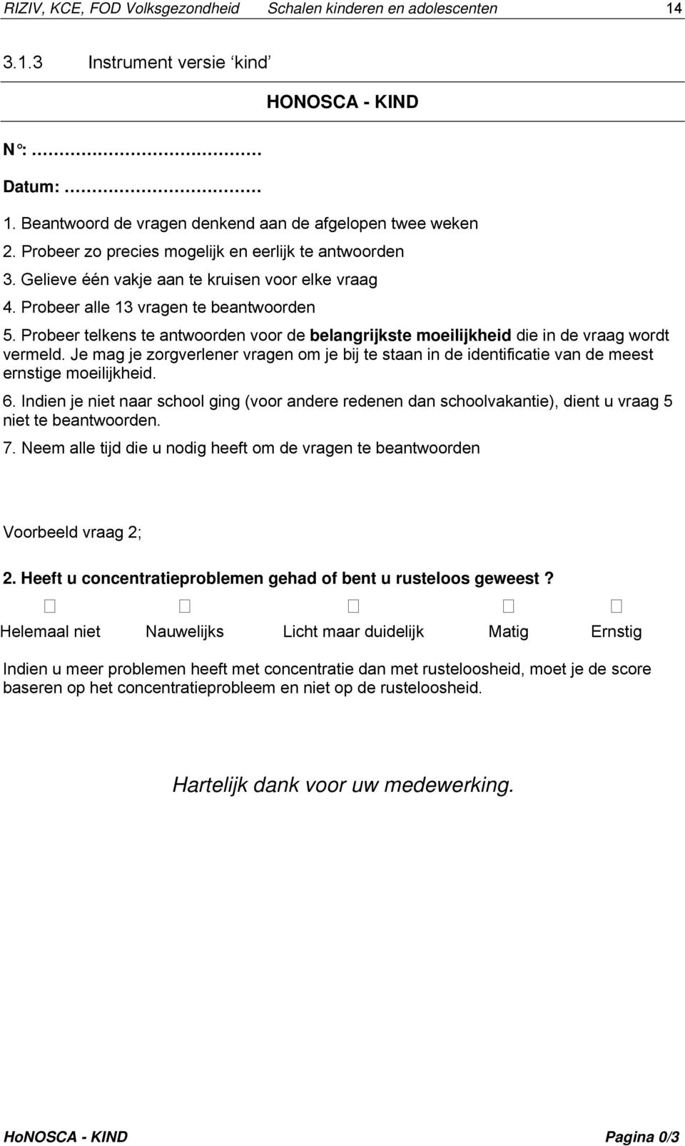 Probeer telkens te antwoorden voor de belangrijkste moeilijkheid die in de vraag wordt vermeld. Je mag je zorgverlener vragen om je bij te staan in de identificatie van de meest ernstige moeilijkheid.