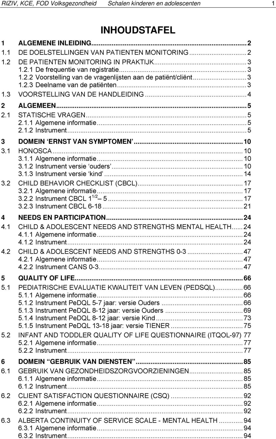 1 STATISCHE VRAGEN...5 2.1.1 Algemene informatie...5 2.1.2 Instrument...5 3 DOMEIN ERNST VAN SYMPTOMEN...10 3.1 HONOSCA...10 3.1.1 Algemene informatie...10 3.1.2 Instrument versie ouders...10 3.1.3 Instrument versie kind.