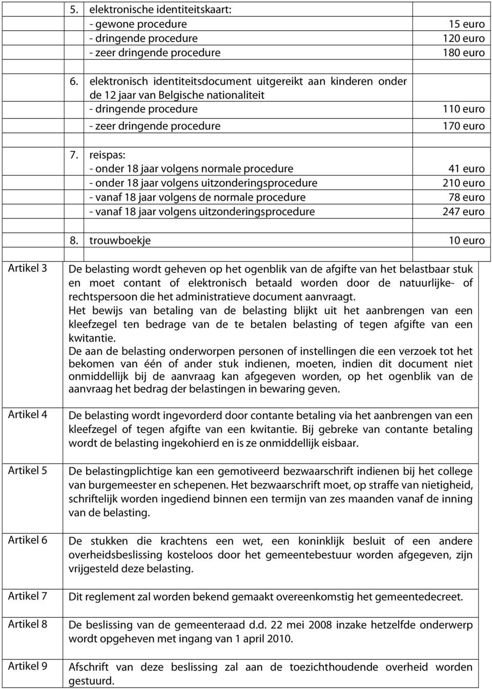 reispas: - onder 18 jaar volgens normale procedure 41 euro - onder 18 jaar volgens uitzonderingsprocedure 210 euro - vanaf 18 jaar volgens de normale procedure 78 euro - vanaf 18 jaar volgens