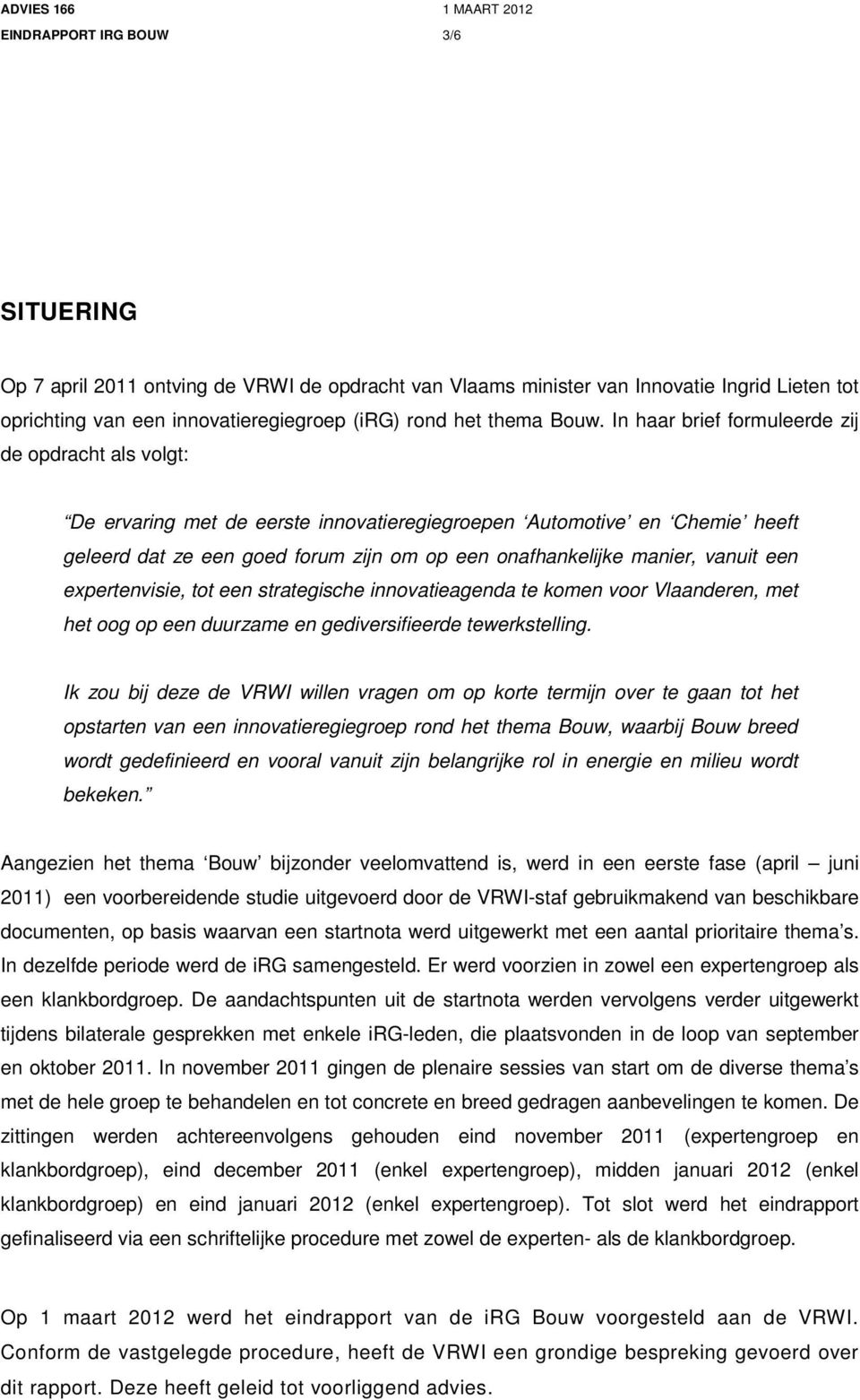 In haar brief formuleerde zij de opdracht als volgt: De ervaring met de eerste innovatieregiegroepen Automotive en Chemie heeft geleerd dat ze een goed forum zijn om op een onafhankelijke manier,