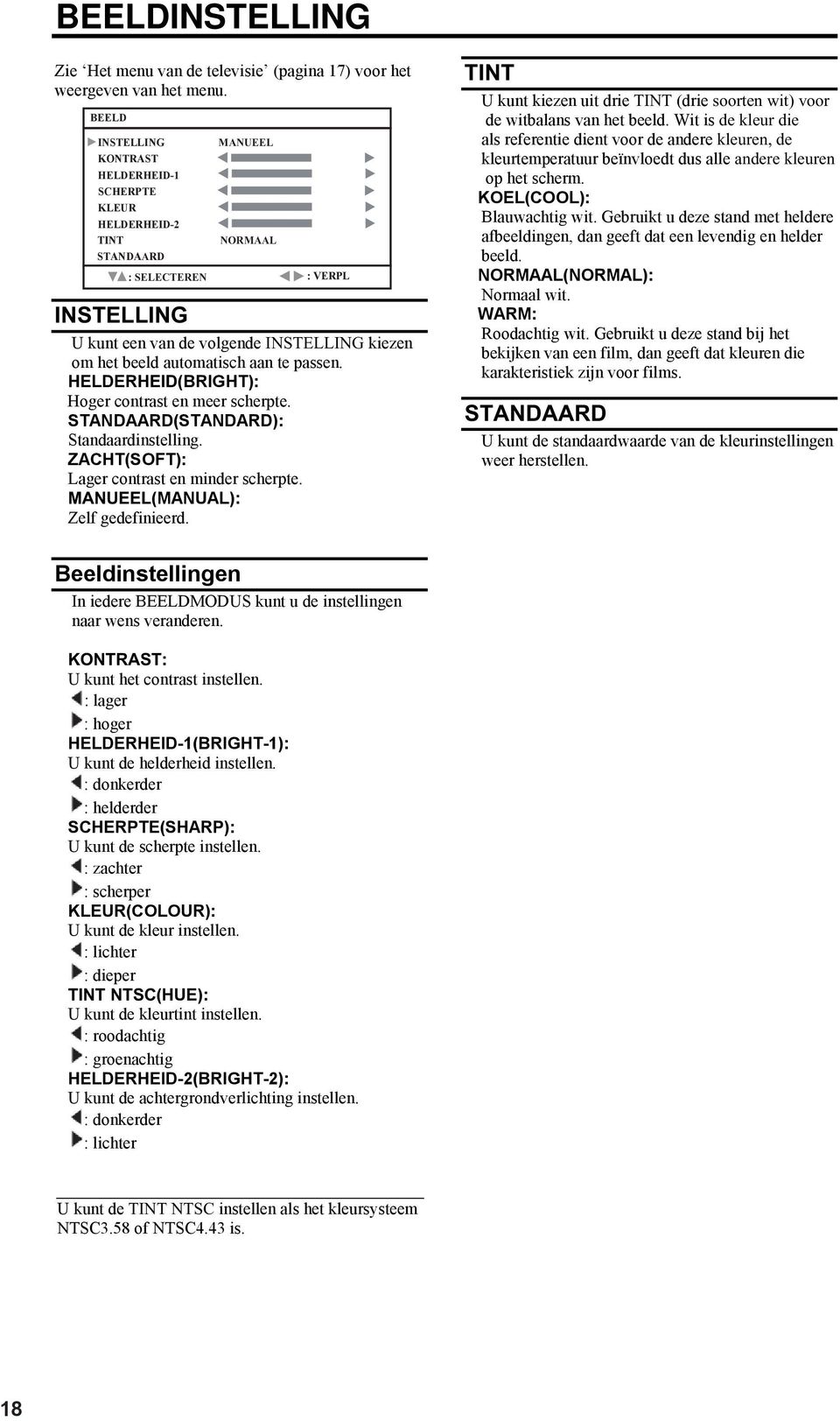 aan te passen. HELDERHEID(BRIGHT): Hoger contrast en meer scherpte. STANDAARD(STANDARD): Standaardinstelling. ZACHT(SOFT): Lager contrast en minder scherpte. MANUEEL(MANUAL): Zelf gedefinieerd.