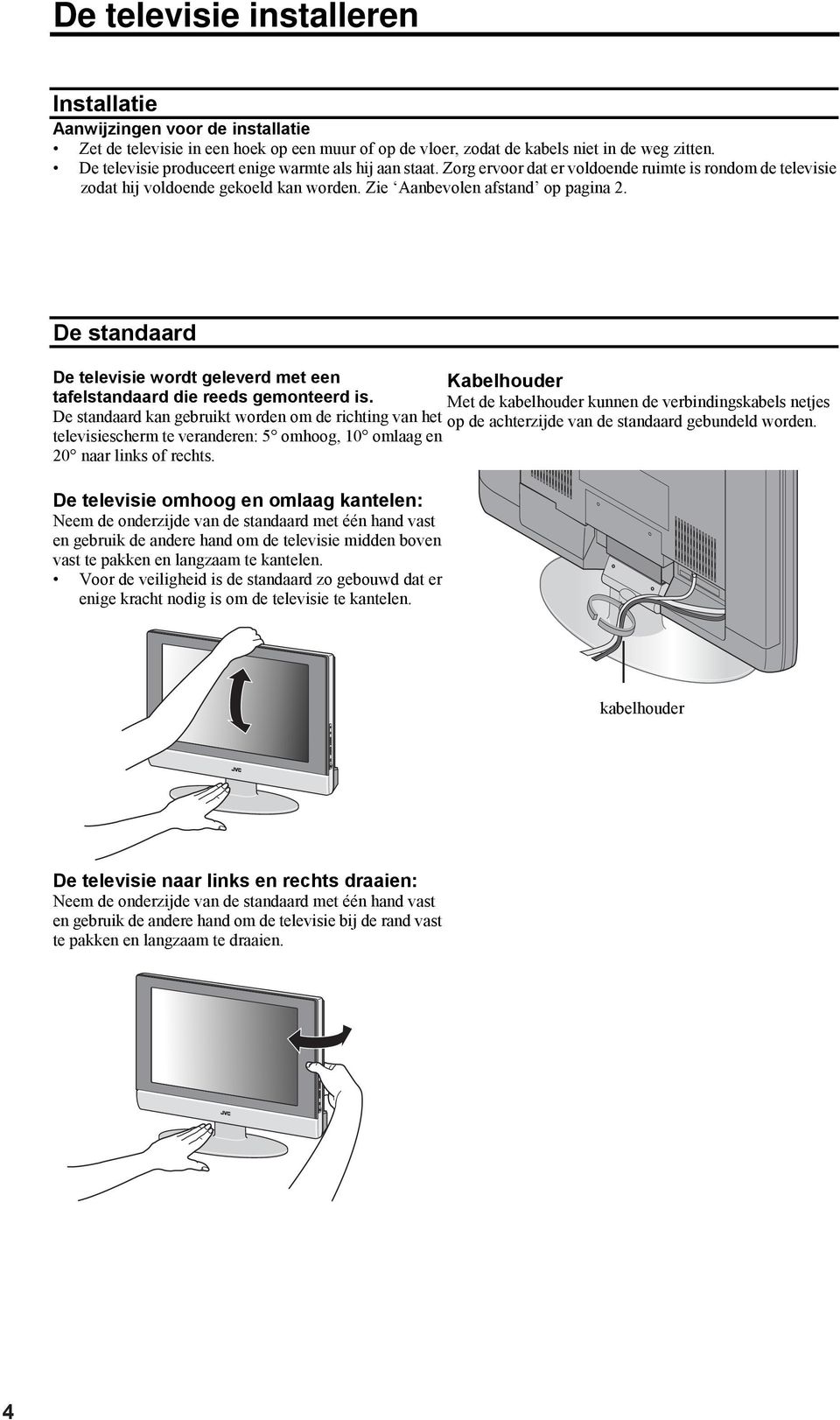 De standaard De televisie wordt geleverd met een Kabelhouder tafelstandaard die reeds gemonteerd is.