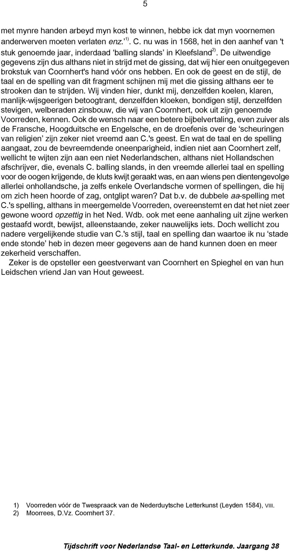 De uitwendige gegevens zijn dus althans niet in strijd met de gissing, dat wij hier een onuitgegeven brokstuk van Coornhert's hand vóór ons hebben.