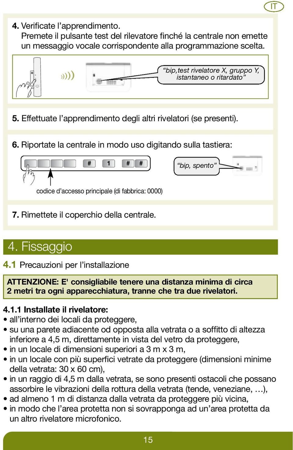 Riportate la centrale in modo uso digitando sulla tastiera: # 1 # # bip, spento codice d accesso principale (di fabbrica: 0000) 7. Rimettete il coperchio della centrale. 4. Fissaggio 4.