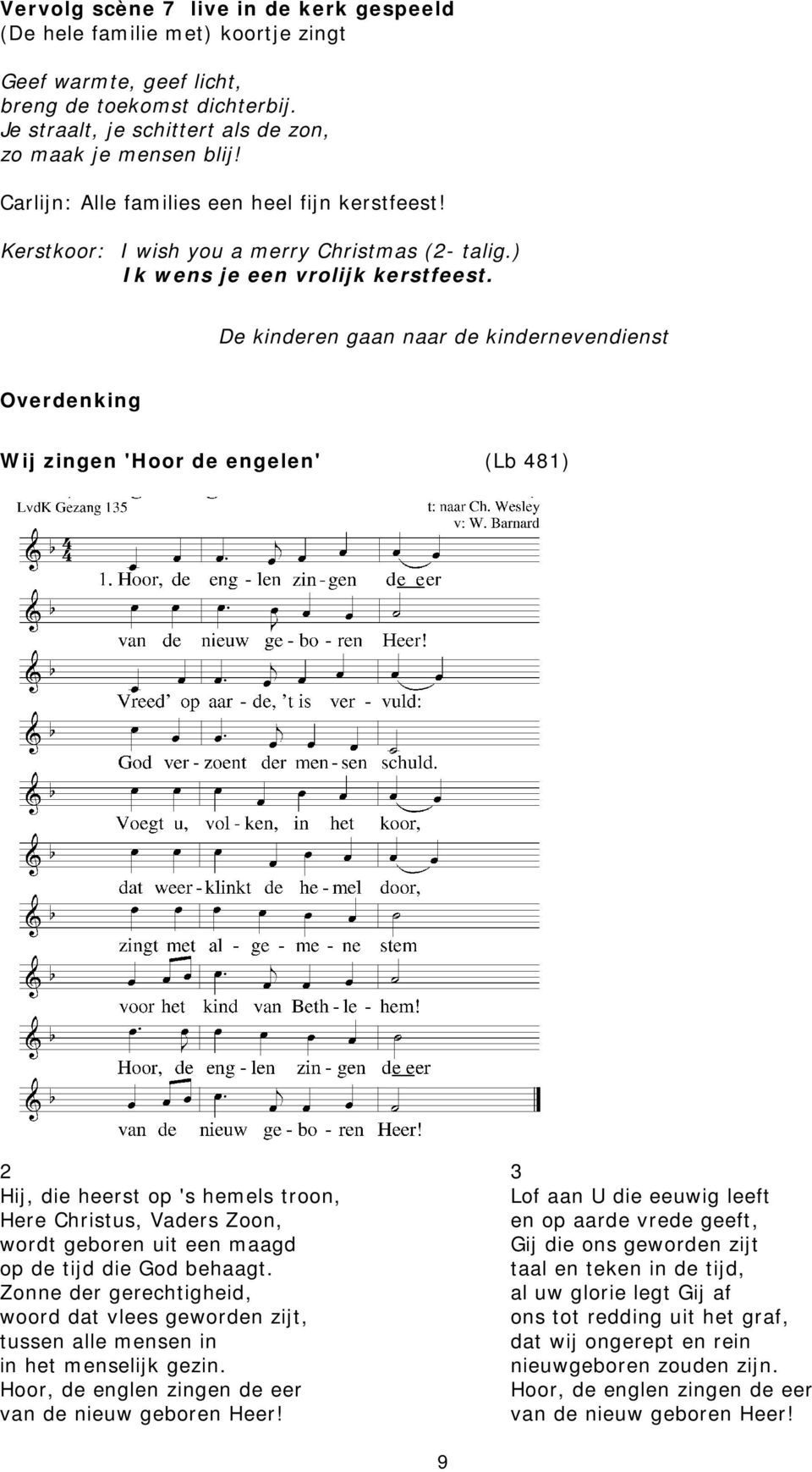 De kinderen gaan naar de kindernevendienst Overdenking Wij zingen 'Hoor de engelen' (Lb 481) 2 Hij, die heerst op 's hemels troon, Here Christus, Vaders Zoon, wordt geboren uit een maagd op de tijd