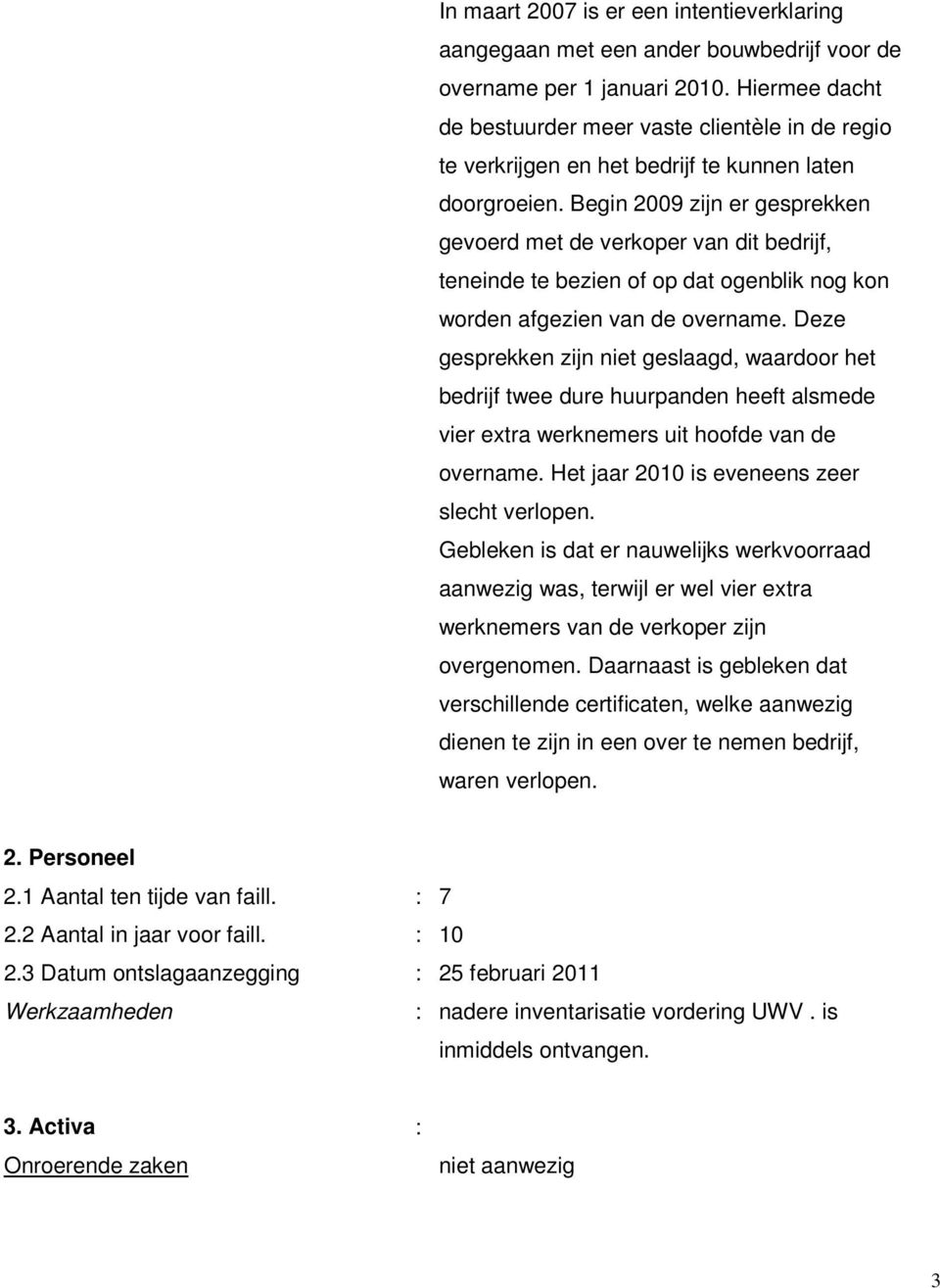 Begin 2009 zijn er gesprekken gevoerd met de verkoper van dit bedrijf, teneinde te bezien of op dat ogenblik nog kon worden afgezien van de overname.