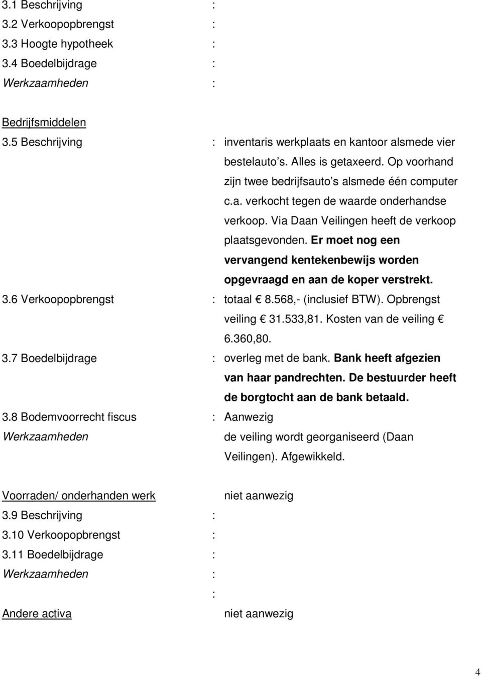 Er moet nog een vervangend kentekenbewijs worden opgevraagd en aan de koper verstrekt. 3.6 Verkoopopbrengst : totaal 8.568,- (inclusief BTW). Opbrengst veiling 31.533,81. Kosten van de veiling 6.