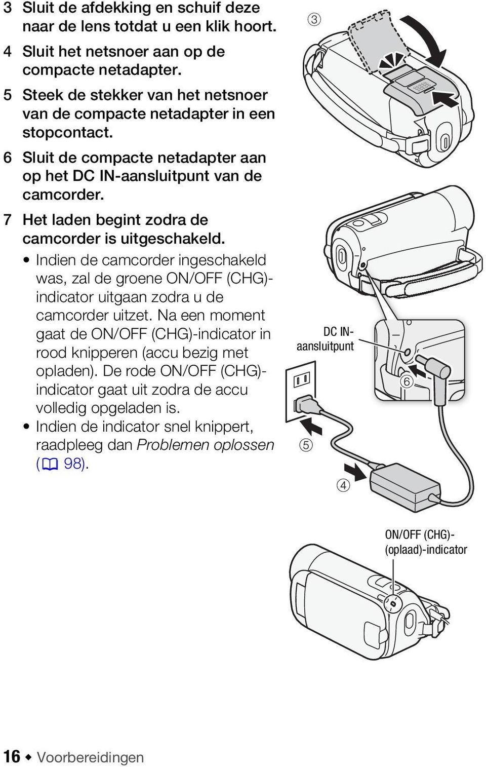 7 Het laden begint zodra de camcorder is uitgeschakeld. Indien de camcorder ingeschakeld was, zal de groene ON/OFF (CHG)- indicator uitgaan zodra u de camcorder uitzet.