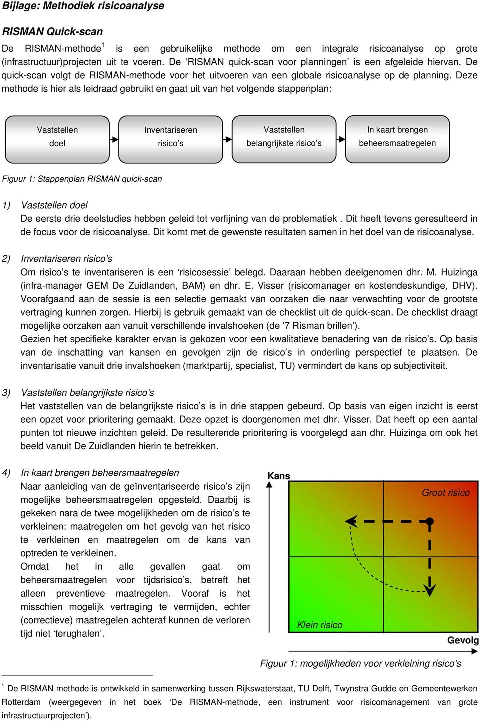 Deze methode is hier als leidraad gebruikt en gaat uit van het volgende stappenplan: Vaststellen doel Inventariseren risico s Vaststellen belangrijkste risico s In kaart brengen Figuur 1: Stappenplan