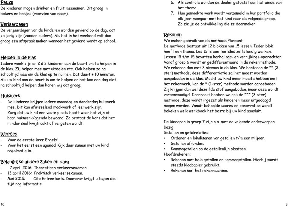 Helpen in de klas Iedere week zijn er 2 à 3 kinderen aan de beurt om te helpen in de klas. Zij helpen mee met uitdelen etc. Ook helpen ze na schooltijd mee om de klas op te ruimen.