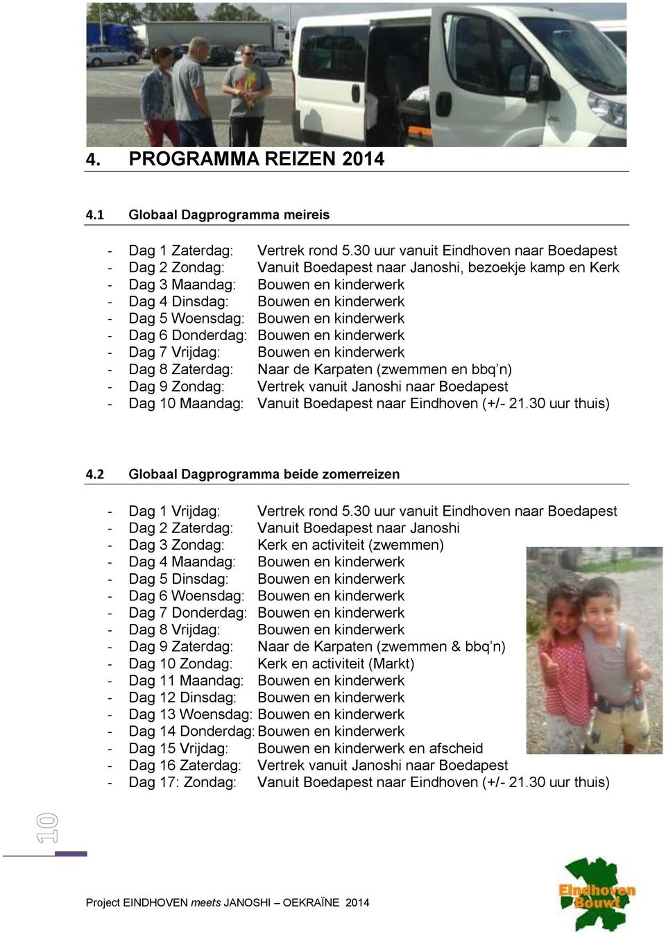 Woensdag: Bouwen en kinderwerk - Dag 6 Donderdag: Bouwen en kinderwerk - Dag 7 Vrijdag: Bouwen en kinderwerk - Dag 8 Zaterdag: Naar de Karpaten (zwemmen en bbq n) - Dag 9 Zondag: Vertrek vanuit