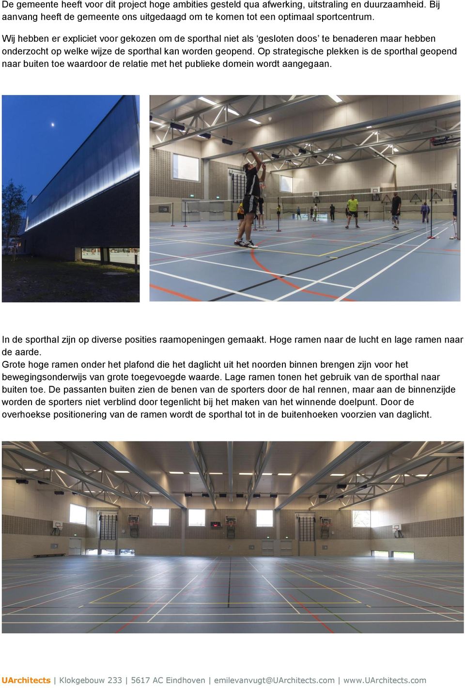 Op strategische plekken is de sporthal geopend naar buiten toe waardoor de relatie met het publieke domein wordt aangegaan. In de sporthal zijn op diverse posities raamopeningen gemaakt.