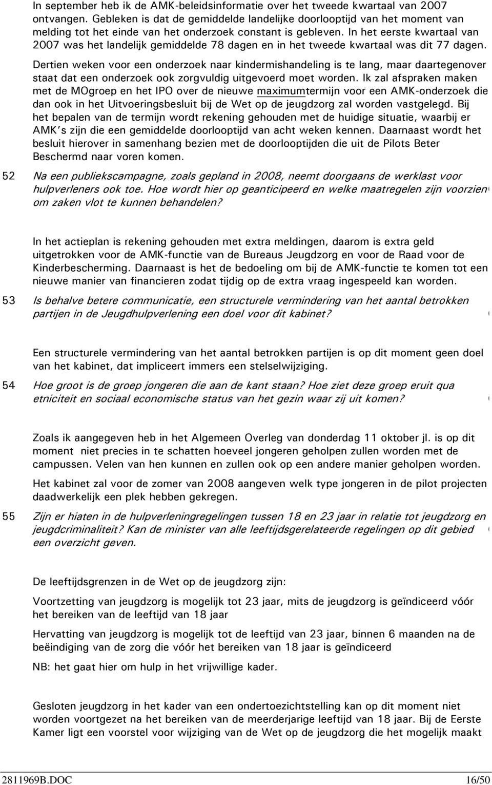 In het eerste kwartaal van 007 was het landelijk gemiddelde 78 dagen en in het tweede kwartaal was dit 77 dagen.