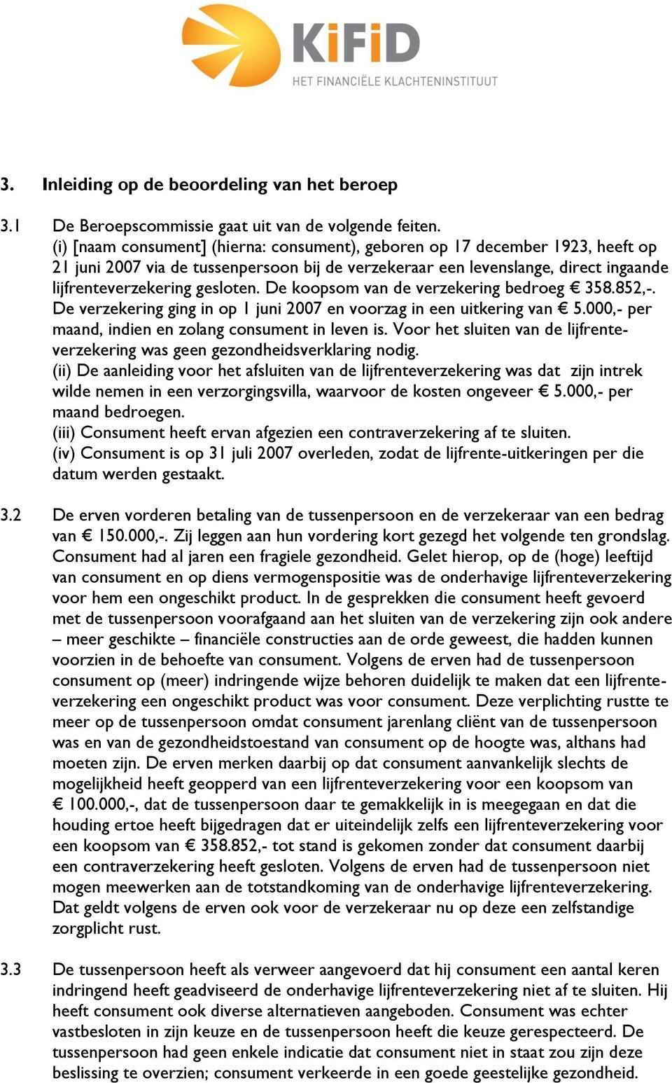 De koopsom van de verzekering bedroeg 358.852,-. De verzekering ging in op 1 juni 2007 en voorzag in een uitkering van 5.000,- per maand, indien en zolang consument in leven is.