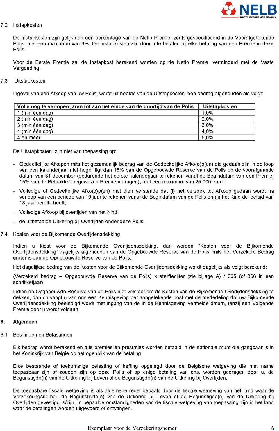 7.3 Uitstapkosten Ingeval van een Afkoop van uw Polis, wordt uit hoofde van de Uitstapkosten een bedrag afgehouden als volgt: Volle nog te verlopen jaren tot aan het einde van de duurtijd van de