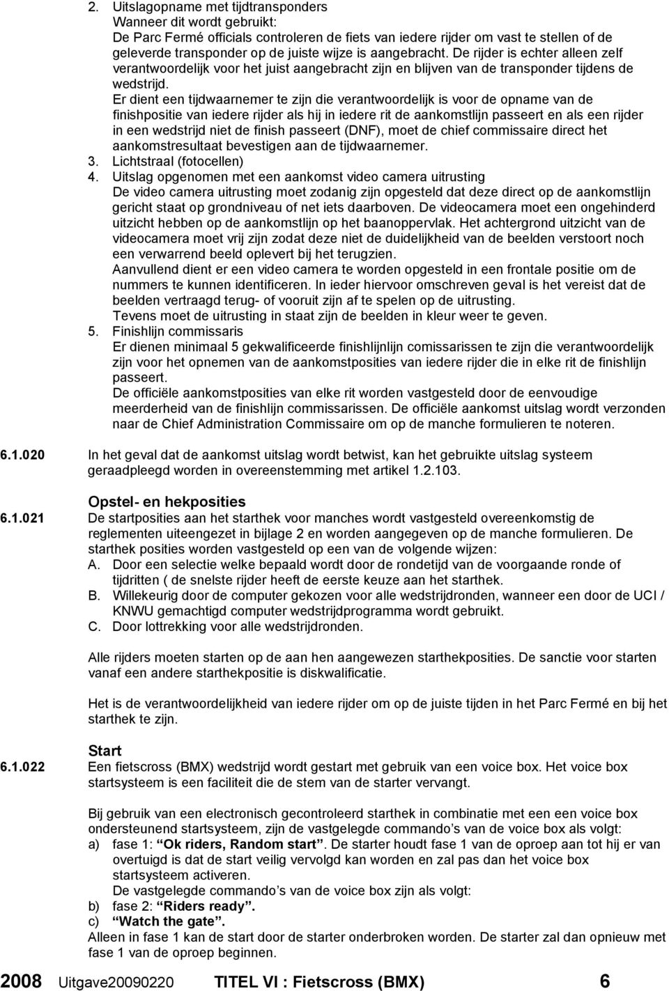 Er dient een tijdwaarnemer te zijn die verantwoordelijk is voor de opname van de finishpositie van iedere rijder als hij in iedere rit de aankomstlijn passeert en als een rijder in een wedstrijd niet