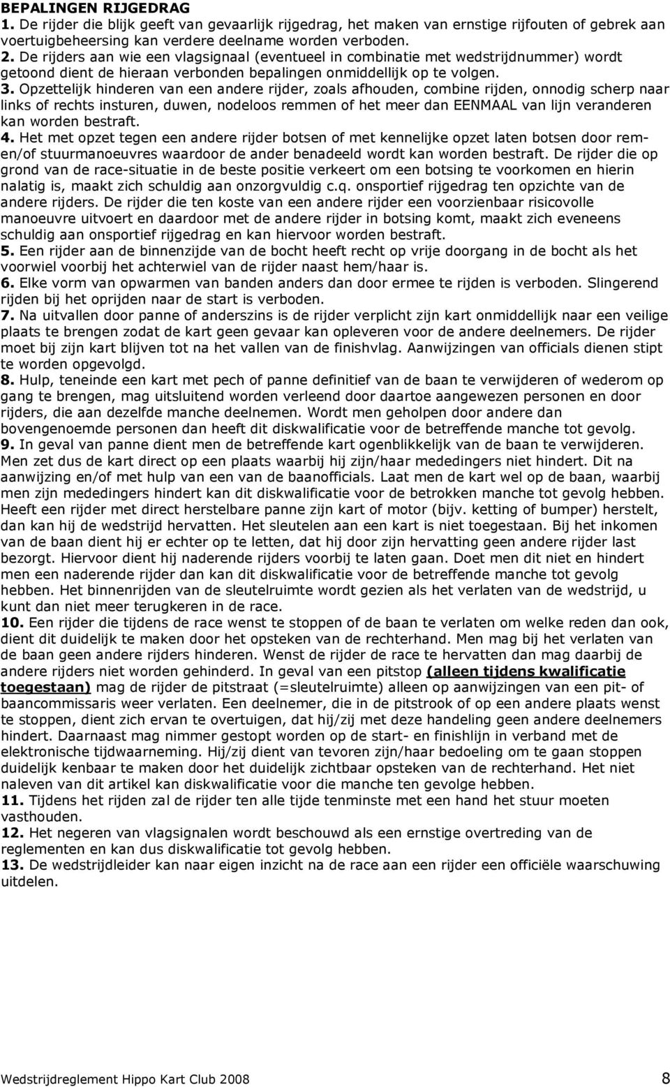 Opzettelijk hinderen van een andere rijder, zoals afhouden, combine rijden, onnodig scherp naar links of rechts insturen, duwen, nodeloos remmen of het meer dan EENMAAL van lijn veranderen kan worden